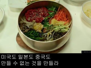 © 매운맛나리



미국도 일본도 중국도
만들 수 없는 것을 만들라
 