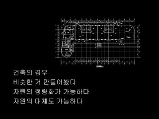 건축의 경우
비슷한 거 만들어봤다
자원의 정량화가 가능하다
자원의 대체도 가능하다
 