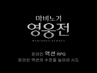 온라인 액션 RPG
온라인 액션의 수준을 높이려 시도
 