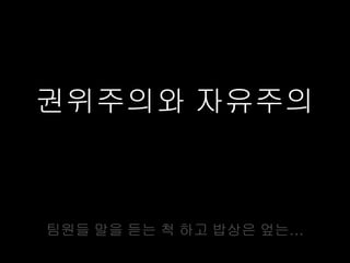 권위주의와 자유주의



팀원들 말을 듣는 척 하고 밥상은 엎는…
 