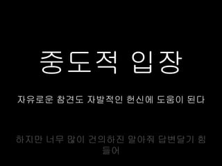 중도적 입장
자유로운 참견도 자발적인 헌신에 도움이 된다



하지만 너무 많이 건의하진 말아줘 답변달기 힘
           들어
 