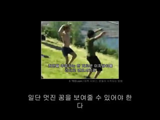 © TED.com / 데렉 시버스: 운동이 시작되는 방법




일단 멋진 꿈을 보여줄 수 있어야 한
          다
 