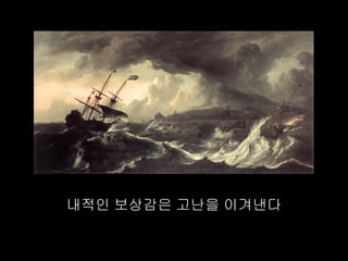 내적인 보상감은 고난을 이겨낸다
 