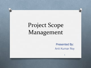 Project	
  Scope	
  
Management	
  
Presented By:
Anit Kumar Roy
1
 