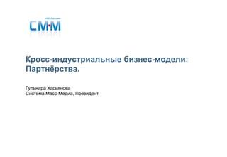 Гульнара Хасьянова
Система Масс-Медиа, Президент
Кросс-индустриальные бизнес-модели:
Партнёрства.
 