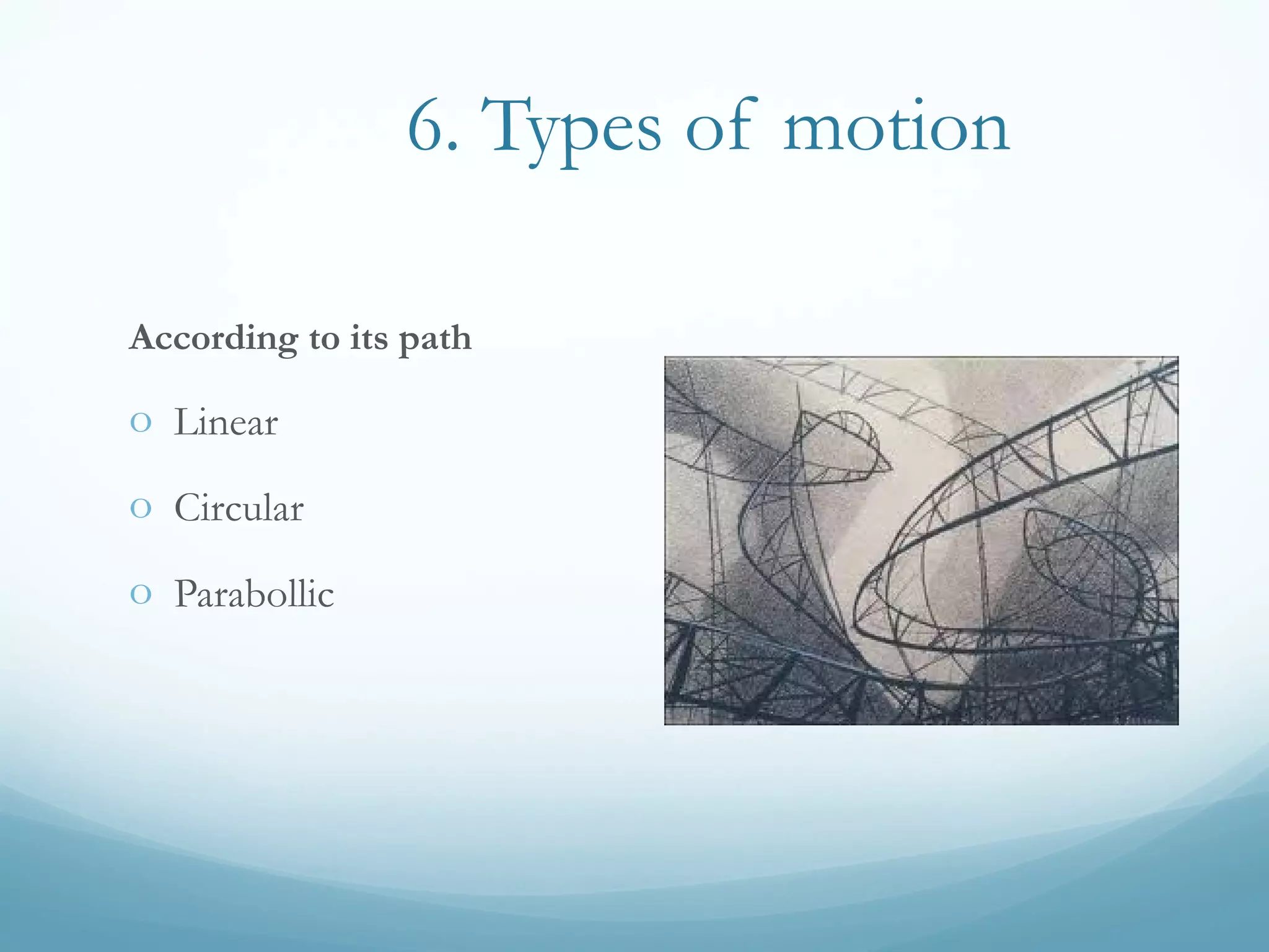 6. Types of motion
According to its path
o Linear
o Circular
o Parabollic
 