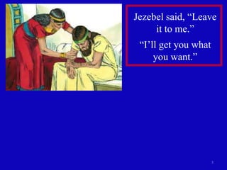 3
Jezebel said, “Leave
it to me.”
“I’ll get you what
you want.”
 