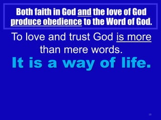 19
Both faith in God and the love of God
produce obedience to the Word of God.
To love and trust God is more
than mere words.
It is a way of life.
 