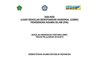KISI-KISI
UJIAN SEKOLAH BERSTANDAR NASIONAL (USBN)
PENDIDIKAN AGAMA ISLAM (PAI)
SEKOLAH MENENGAH PERTAMA (SMP)
TAHUN PELAJARAN 2014/2015
KEMENTERIAN AGAMA REPUBLIK INDONESIA
 