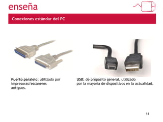 Conexiones estándar del PC Puerto paralelo:  utilizado por impresoras/escáneres antiguos. USB:  de propósito general, utilizado  por la mayoría de dispositivos en la actualidad. 
