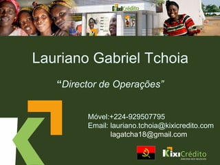 Lauriano Gabriel Tchoia
“Director de Operações”
Móvel:+224-929507795
Email: lauriano.tchoia@kixicredito.com
lagatcha18@gmail.com
 