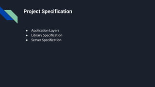 ● Application Layers
● Library Specification
● Server Specification
Project Specification
 