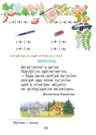 А6в<ґдЕ #3 і'ійКлмНоп9сТуфхцЧиі ь»оЯ
ВЕРЕСЕНЬ
До ву |тін |ки* у хат|ку
При |біг |ло зай |че |нят| ко:
— Будь ласка, доб |ра ву |тін |ко,
роз| вій над лісом су|тін |ки,
щоб у ЛІ ІЛОІвім ве |ре Ісі
не за|блу|див|ся ве|ре|сень.
Валентина Каменчук
* Вутінка — качка.
39
 