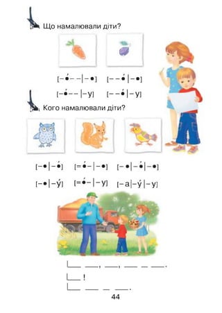 Що намалювали діти?
І.
; * -
щ..
т
і
•>
і
і
і
•
[ - - • і-« ]
[ - • — 1-у] [ - - • 1 - у ]
Кого намалювали діти?
Ж£Ут.
■А ■* •
*••’М]
^Г V.
[-• І-* ] [= •-!-•]
[-•1-У] [=•“ 1-У! [—а|—у |—у]
44
 
