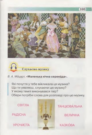 Слухаємо музику
В. А. Моцарт, «Маленька нічна серенада».
Які почуття у тебе викликала ця музика?
Що ти уявляєш, слухаючи цю музику?
У якому темпі виконувався твір?
Обери потрібні слова для розповіді про цю музику.
СВІТЛА
РАДІСНА
УРОЧИСТА
ТАНЦЮВАЛЬНА
ВЕЛИЧНА
КАЗКОВА
 