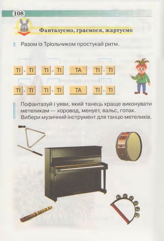 Фантазуємо, граємося, жартуємо
І! Разом із Тріольчиком простукай ритм.
Пофантазуй і уяви, який танець краще виконувати
метеликам — хоровод, менует, вальс, гопак.
Вибери музичний інструмент для танцю метеликів.
 