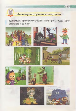1лк г г и :
110=
Фантазуємо, граємося, жартуємо
Допоможи Тріольчику обрати мультфільми, де герої
співають про літо.
 