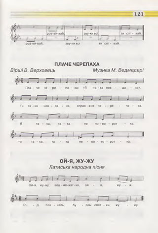 ти спі - вай.
121
Ф роз-ви-вай
щ
зву-ки ВСІ ти спі - ваи.
роз-ви-ваи, зву-ки всі
ПЛАЧЕ ЧЕРЕПАХА
Вірші В. Верховець Музика М. Ведмедері
Пла - не не - ре - па - ха: «Я та - ка нев да ха».
Ти та - ка нев - да - ха, справ - жня не - ре - па - ха.
ї н і і і
Я та - ка, та - ка не по - во - рот - ка,
ти та - ка, та - ка не - по - во - рот - ка.
ОЙ-Я, Ж У-Ж У
Латиська народна пісня
4 ..... >- ■=]
** * Я я # -----------[---- -----__ -1 «і-----
Ой-я, жу-жу, вед - ме-жат- ко, ой - я, жу - ж.
.. * ■ * ^
Го - ді пла - кать, бу - дем спат -ки, жу - жу.
 