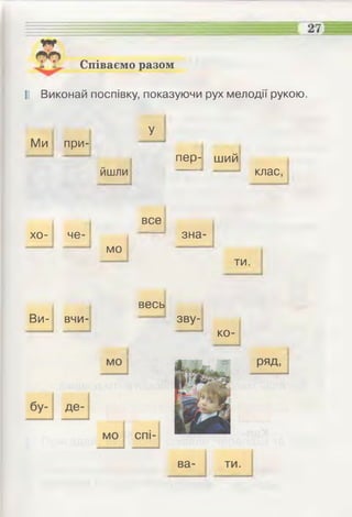 Співаємо разом
II Виконай поспівку, показуючи рух мелодії рукою.
Ми
хо-
Ви-
при-
У
йшли
пер-
че-
все
зна-
мо
вчи-
весь
зву-
ший
ти
ко-
клас,
ва­ ти.
 