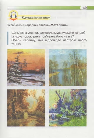 Слухаємо музику
Український народний танець «Метелиця».
Що можна уявити, слухаючи музику цього танцю?
Із якою порою року пов’язана його назва?
Обери картину, яка відповідає настрою цього
танцю.
 