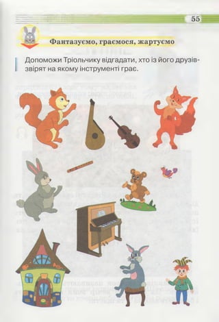 Фантазуємо, граємося, жартуємо
55
І Допоможи Тріольчику відгадати, хто із його друзів-
звірят на якому інструменті грає.
 