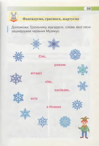 Фантазуємо, граємося, жартуємо
І Допоможи Тріольчику відгадати, слова якої пісні
зашифрував чарівник Музикус.
Сію,
роком
вітаю!
сію,
засіваю ,
всіх
з Новим
 