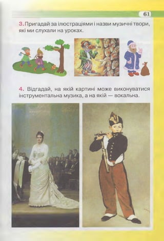 3. Пригадай за ілюстраціями і назви музичні твори,
які ми слухали на уроках.
............. 611
4. Відгадай, на якій картині може виконуватися
інструментальна музика, а на якій — вокальна.
 