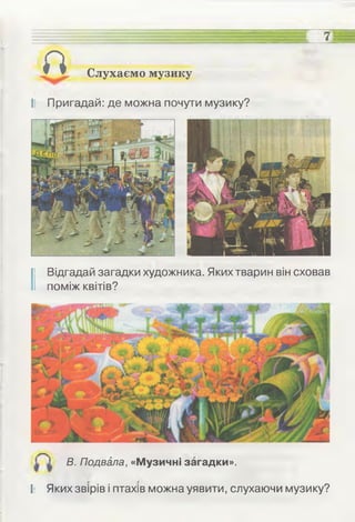 •• •—гу ____
_____ - - - - - ________
а Слухаємо музику
II Пригадай: де можна почути музику?
І Відгадай загадки художника. Яких тварин він сховав
поміж квітів?
В. Подвала, «Музичні загадки».
II Яких звірів і птахів можна уявити, слухаючи музику?
 