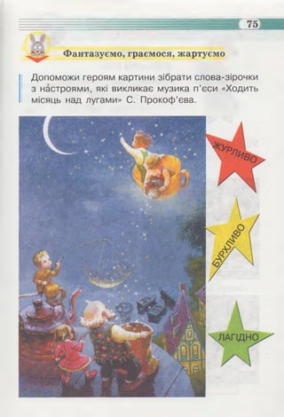 Фантазуємо, граємося, жартуємо
Допоможи героям картини зібрати слова-зірочки
з настроями, які викликає музика п’єси «Ходить
місяць над лугами» С. Прокоф’єва.
 