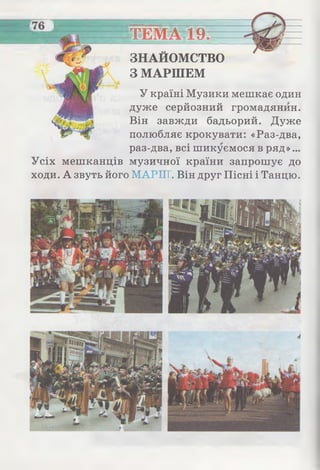 ТЕМА 19
У країні Музики мешкає один
дуже серйозний громадянин.
Він завжди бадьорий. Дуже
полюбляє крокувати: «Раз-два,
раз-два, всі шикуємося в ряд»...
Усіх мешканців музичної країни запрошує до
ходи. А звуть його МАРИ;. Він друг Пісні і Танцю.
ЗНАЙОМСТВО
З МАРШЕМ
 
