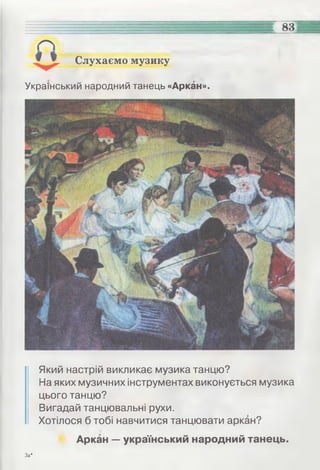 Слухаємо музику
8»
Український народний танець «Аркан».
Який настрій викликає музика танцю?
На яких музичних інструментах виконується музика
цього танцю?
Вигадай танцювальні рухи.
Хотілося б тобі навчитися танцювати аркан?
Аркан — український народний танець.
За*
 