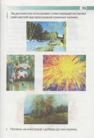 II Поглянь на ілюстрації і добери до них музику.
І За допомогою кольорових плям передай на папері
свій настрій від прослуханої сонячної музики.
 