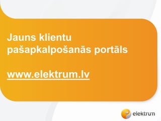 Jauns klientu
pašapkalpošanās portāls
www.elektrum.lv
 