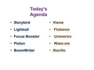 • Storybird
• Lightsail
• Focus Booster
• Pixton
• BoomWriter
• Visme
• Flubaroo
• Unimersiv
• Wizer.me
• Storillo
Today’s
Agenda
 