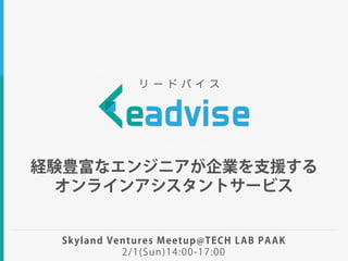 経験豊富なエンジニアが企業を支援する 
オンラインアシスタントサービス
リ ー ド バ イ ス
Skyland Ventures Meetup@TECH LAB PAAK
2/1(Sun)14:00-17:00
 