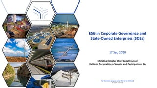 Use or disclosure of data contained on this sheet is subject to the restriction on the title page of this proposal or quotation.
ESG in Corporate Governance and
State-Owned Enterprises (SOEs)
17 Sep 2020
Christina Koliatsi, Chief Legal Counsel
Hellenic Corporation of Assets and Participations SA
For information purposes only – Not to be distributed
all rights reserved
 