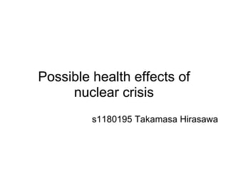 Possible health effects of nuclear crisis s1180195 Takamasa Hirasawa   
