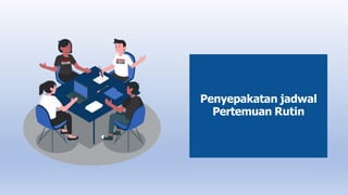 Penyepakatan jadwal
Pertemuan Rutin
 