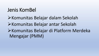 Jenis KomBel
Komunitas Belajar dalam Sekolah
Komunitas Belajar antar Sekolah
Komunitas Belajar di Platform Merdeka
Mengajar (PMM)
 
