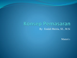 By: Endah Meiria, SE., M.Si 
Materi 1 
 
