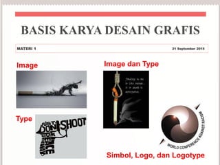 BASIS KARYA DESAIN GRAFIS
MATERI 1 21 September 2015
Image dan Type
Type
Simbol, Logo, dan Logotype
Image
 