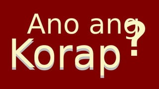 Ano ang
Korap
Korap?
?
?
?
?
?
 