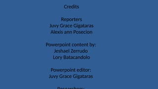 Credits
Reporters
Juvy Grace Gigataras
Alexis ann Posecion
Powerpoint content by:
Jeshael Zerrudo
Lory Batacandolo
Powerpoint editor:
Juvy Grace Gigataras
 