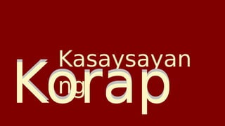 Kasaysayan
ng
Korap
Korap
 