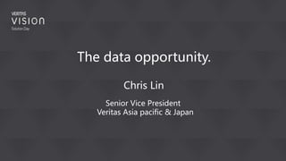 The data opportunity.
Senior Vice President
Veritas Asia pacific & Japan
Chris Lin
 