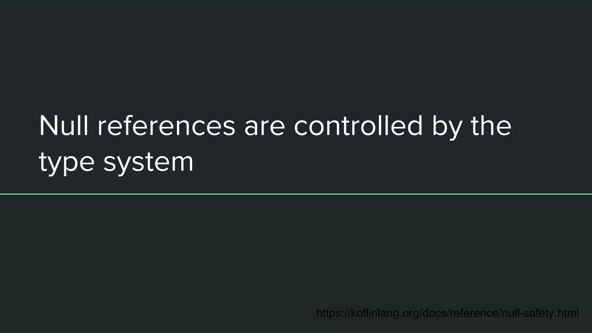 Null references are controlled by the type system https://kotlinlang.org/docs/reference/null-safety.html 