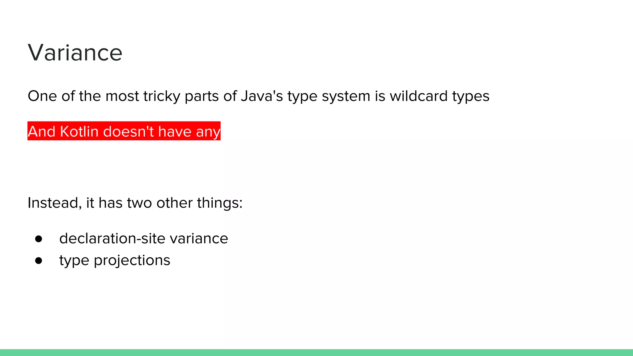 Variance One of the most tricky parts of Java's type system is wildcard types And Kotlin doesn't have any Instead, it has two other things: ● declaration-site variance ● type projections 