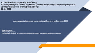 Δημογραφική γήρανση και κοινωνική ασφάλιση στον ορίζοντα του 2050
Βύρων Κοτζαμάνης,
Καθηγητής Δημογραφίας,
Επιστημονικός Υπεύθυνος του Ερευνητικού Προγράμματος (ΕΛΙΔΕΚ) "Δημογραφικά Προτάγματα στην Ελλάδα
4ο Συνέδριο Επαγγελματικής Ασφάλισης
«Σε σταυροδρόμι το μέλλον της Επαγγελματικής Ασφάλισης: Αναγκαιότητα άμεσων
μεταρρυθμίσεων για αναπτυξιακή ώθηση»
22 /2/ 2023
 