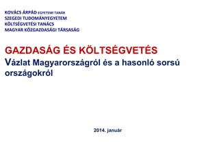 KOVÁCS ÁRPÁD EGYETEMI TANÁR
SZEGEDI TUDOMÁNYEGYETEM
KÖLTSÉGVETÉSI TANÁCS
MAGYAR KÖZGAZDASÁGI TÁRSASÁG

GAZDASÁG ÉS KÖLTSÉGVETÉS
Vázlat Magyarországról és a hasonló sorsú
országokról

2014. január

 