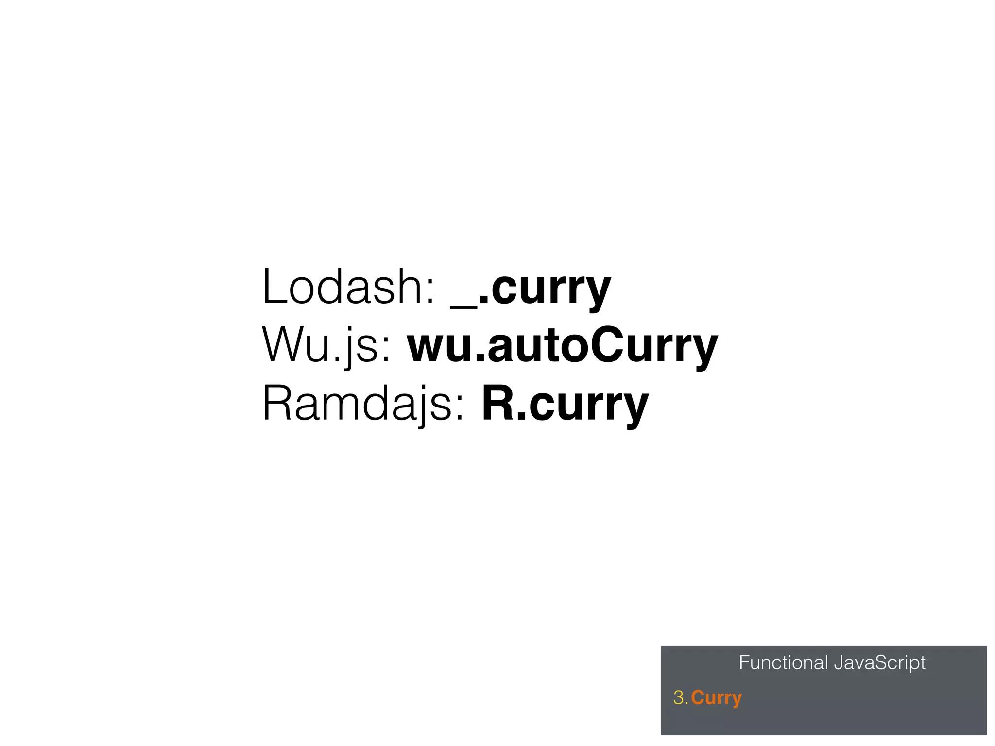 Functional JavaScript
3.Curry
Lodash: _.curry
Wu.js: wu.autoCurry
Ramdajs: R.curry
 